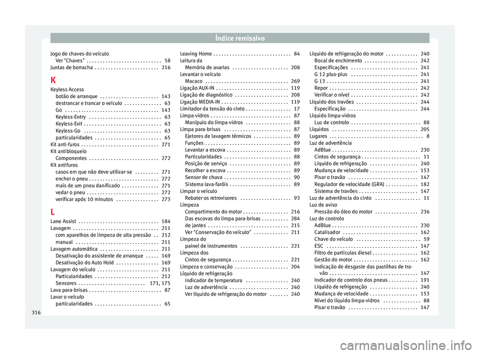 Seat Alhambra 2015 Manual do proprietário (in Portuguese) Índice remissivo
Jogo de chaves do veículo Ver "Chaves" . . . . . . . . . . . . . . . . . . . . . . . . . . . . 58
Juntas de borracha . . . . . . . . . . . . . . . . . . . . . . . . 216
K Seat Alhambra 2015 Manual do proprietário (in Portuguese) Índice remissivo
Jogo de chaves do veículo Ver "Chaves" . . . . . . . . . . . . . . . . . . . . . . . . . . . . 58
Juntas de borracha . . . . . . . . . . . . . . . . . . . . . . . . 216
K