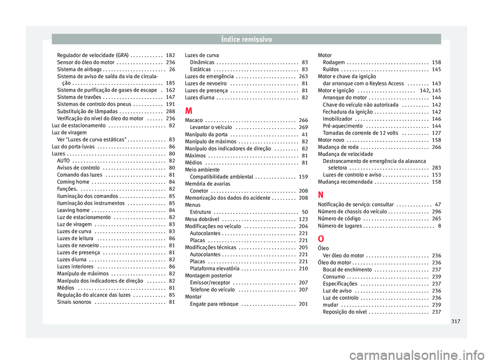 Seat Alhambra 2015 Manual do proprietário (in Portuguese) Índice remissivo
Regulador de velocidade (GRA) . . . . . . . . . . . . 182
Sensor do óleo do motor . . . . . . . . . . . . . . . . . 236
Sistema de airbags . . . . . . . . . . . . . . . . . . . . Seat Alhambra 2015 Manual do proprietário (in Portuguese) Índice remissivo
Regulador de velocidade (GRA) . . . . . . . . . . . . 182
Sensor do óleo do motor . . . . . . . . . . . . . . . . . 236
Sistema de airbags . . . . . . . . . . . . . . . . . . . .