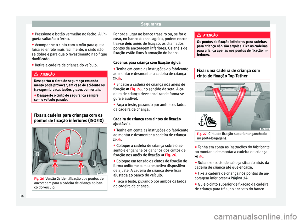 Seat Alhambra 2015 Manual do proprietário (in Portuguese) Segurança
● Pressione o botão vermelho no fecho. A lin-
gueta saltará do fecho.
● Acompanhe o cinto com a mão para que a
faixa se enrole mais facilmente, o cinto não
se dobre e para que o rev Seat Alhambra 2015 Manual do proprietário (in Portuguese) Segurança
● Pressione o botão vermelho no fecho. A lin-
gueta saltará do fecho.
● Acompanhe o cinto com a mão para que a
faixa se enrole mais facilmente, o cinto não
se dobre e para que o rev