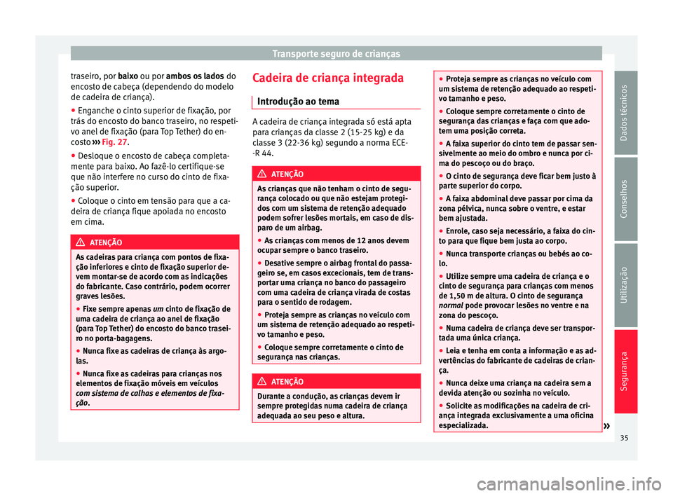 Seat Alhambra 2015 Manual do proprietário (in Portuguese) Transporte seguro de crianças
traseiro, por baixo
ou por ambos os lados do
encosto de cabeça (dependendo do modelo
de cadeira de criança).
● Enganche o cinto superior de fixação, por
trás d Seat Alhambra 2015 Manual do proprietário (in Portuguese) Transporte seguro de crianças
traseiro, por baixo
ou por ambos os lados do
encosto de cabeça (dependendo do modelo
de cadeira de criança).
● Enganche o cinto superior de fixação, por
trás d