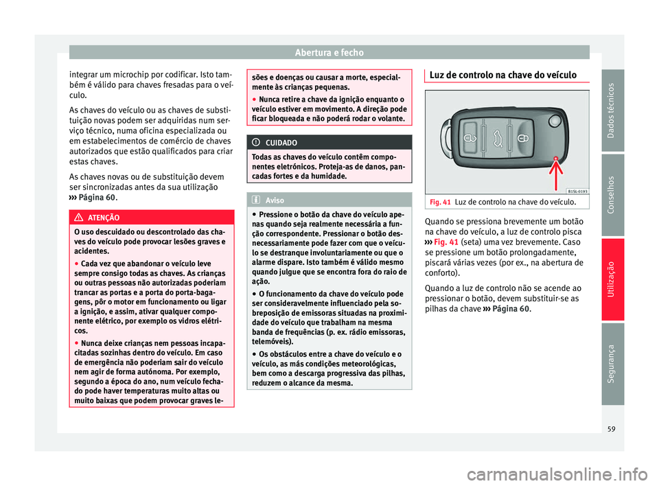 Seat Alhambra 2015  Manual do proprietário (in Portuguese)  Abertura e fecho
integrar um microchip por codificar. Isto tam-
bém é válido para chaves fresadas para o veí-
culo.
As chaves do veículo ou as chaves de substi-
tuição novas podem ser adquirida