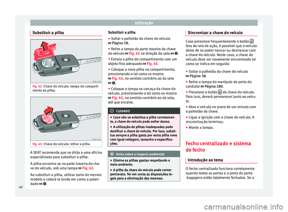 Seat Alhambra 2015  Manual do proprietário (in Portuguese)  Utilização
Substituir a pilha Fig. 42
Chave do veículo: tampa do comparti-
mento da pilha. Fig. 43
Chave do veículo: retirar a pilha. A SEAT recomenda que se dirija a uma oficina
especializada par