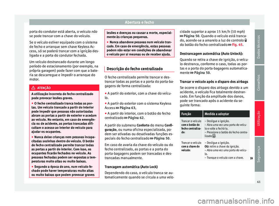 Seat Alhambra 2015  Manual do proprietário (in Portuguese)  Abertura e fecho
porta do condutor está aberta, o veículo  não
se pode trancar com a chave do veículo.
Se o veículo estiver equipado com o sistema
de fecho e arranque sem chave Keyless Ac-
cess, 