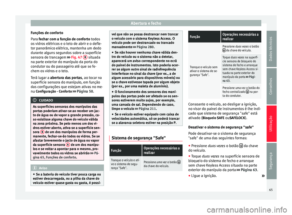 Seat Alhambra 2015 Manual do proprietário (in Portuguese) Abertura e fecho
Funções de conforto
Para fechar com a função de conforto
todos
o
s vidros elétricos e o teto de abrir e o defle-
tor panorâmico elétrico, mantenha um dedo
durante alguns segu Seat Alhambra 2015 Manual do proprietário (in Portuguese) Abertura e fecho
Funções de conforto
Para fechar com a função de conforto
todos
o
s vidros elétricos e o teto de abrir e o defle-
tor panorâmico elétrico, mantenha um dedo
durante alguns segu