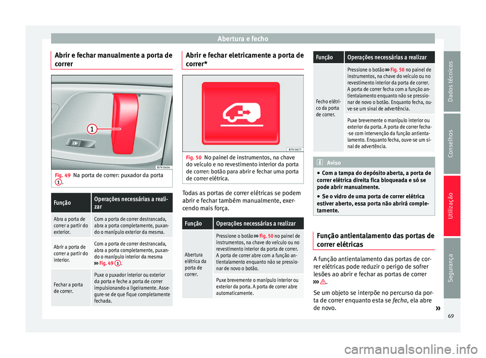 Seat Alhambra 2015  Manual do proprietário (in Portuguese)  Abertura e fecho
Abrir e fechar manualmente a porta de
correr Fig. 49
Na porta de correr: puxador da porta
1 .FunçãoOperações necessárias a reali-
zar
Abra a porta de
correr a partir do
exterior.