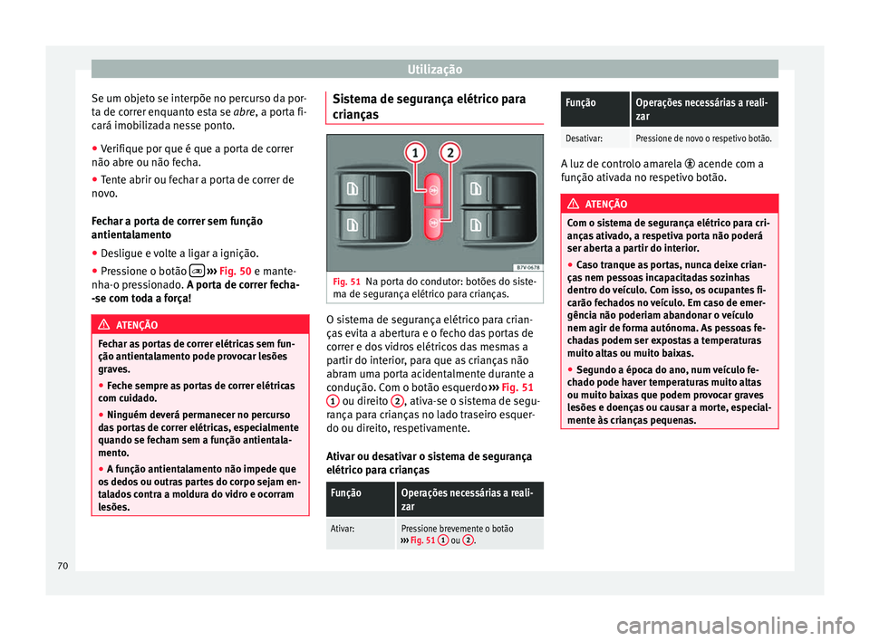 Seat Alhambra 2015  Manual do proprietário (in Portuguese)  Utilização
Se um objeto se interpõe no percurso da por-
ta de correr enquanto esta se abre, a porta fi-
cará imobilizada nesse ponto.
● Verifique por que é que a porta de correr
não abre ou n