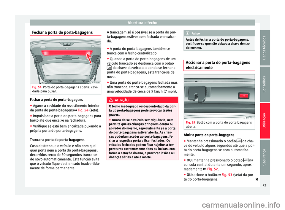 Seat Alhambra 2015  Manual do proprietário (in Portuguese)  Abertura e fecho
Fechar a porta do porta-bagagens Fig. 54
Porta do porta-bagagens aberta: cavi-
dade para puxar. Fechar a porta do porta-bagagens
● Agarre a cavidade do revestimento interior
da port
