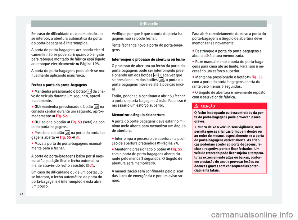 Seat Alhambra 2015  Manual do proprietário (in Portuguese)  Utilização
Em caso de dificuldade ou de um obstáculo
se interpor, a abertura automática da porta
do porta-bagagens é interrompida.
A porta do porta-bagagens accionada electri-
camente não se pod