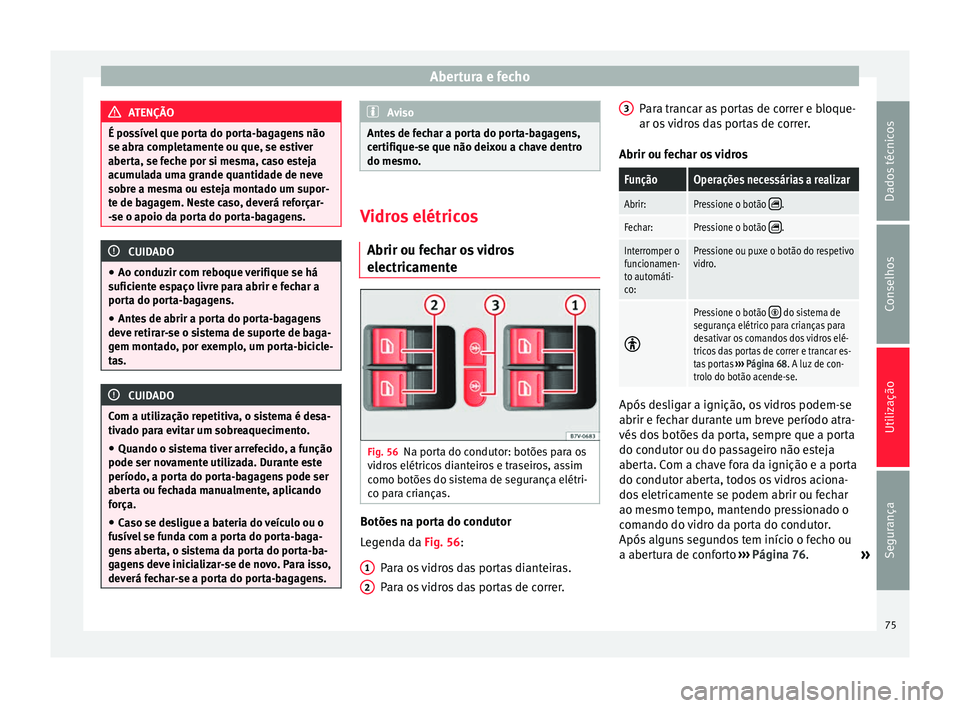 Seat Alhambra 2015  Manual do proprietário (in Portuguese)  Abertura e fecho
ATENÇÃO
É possível que porta do porta-bagagens não
se abra completamente ou que, se estiver
aberta, se feche por si mesma, caso esteja
acumulada uma grande quantidade de neve
sob