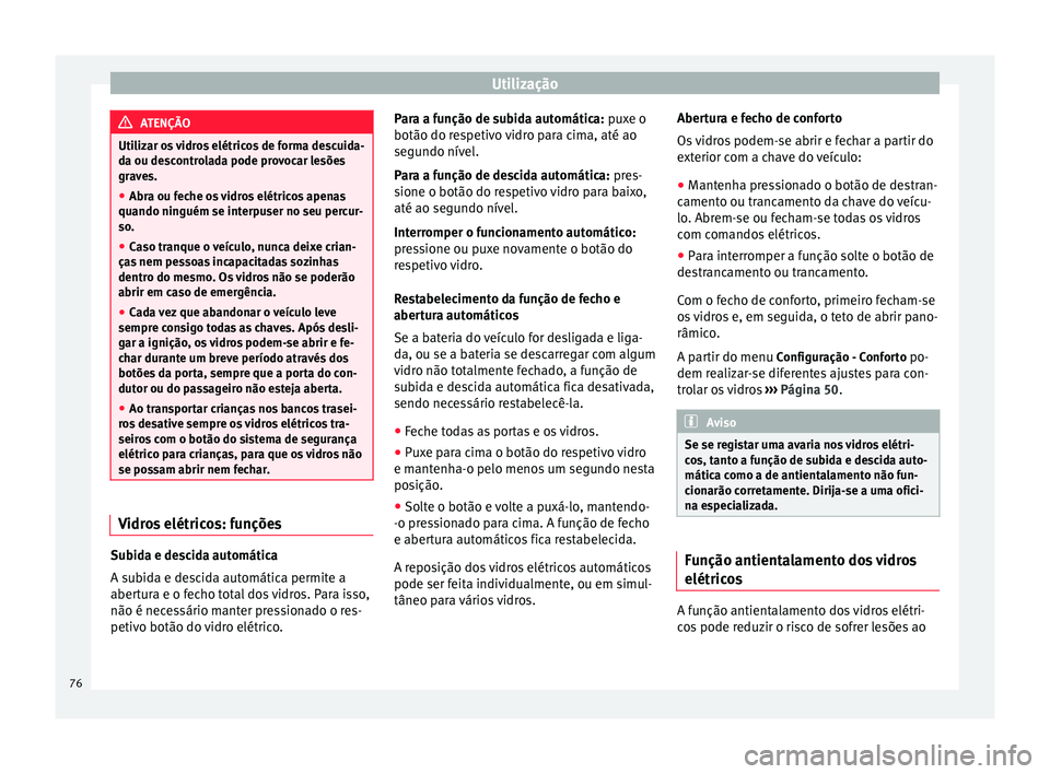 Seat Alhambra 2015  Manual do proprietário (in Portuguese)  Utilização
ATENÇÃO
Utilizar os vidros elétricos de forma descuida-
da ou descontrolada pode provocar lesões
graves.
● Abra ou feche os vidros elétricos apenas
quando ninguém se interpuser no