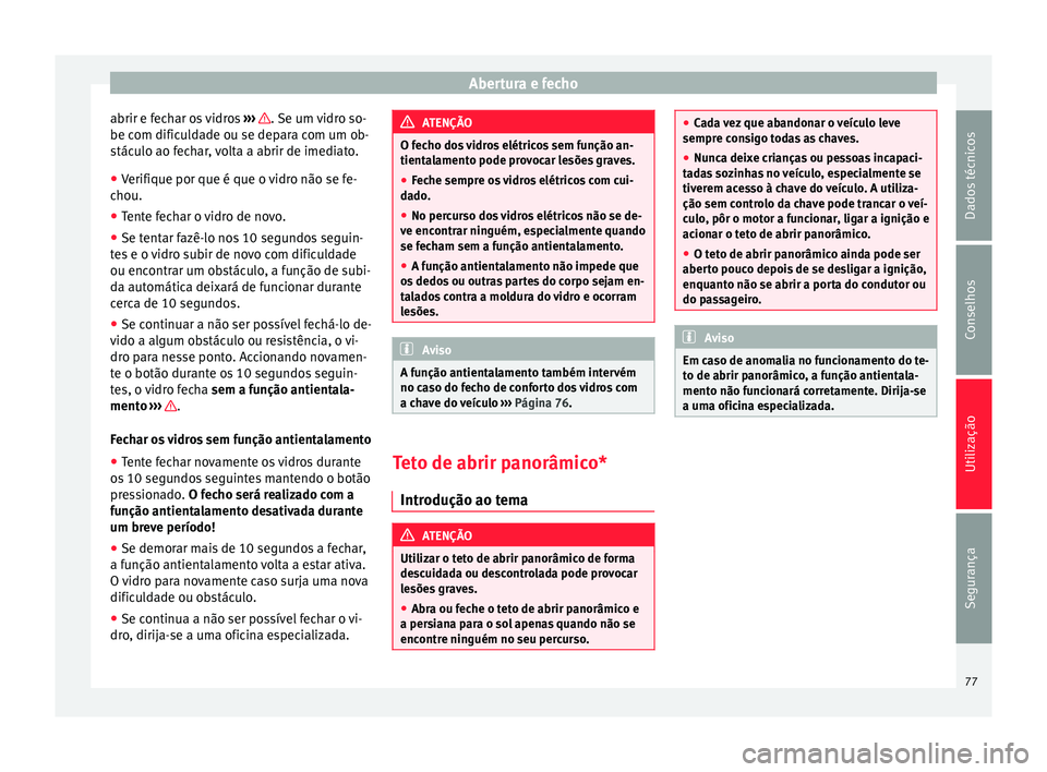 Seat Alhambra 2015  Manual do proprietário (in Portuguese)  Abertura e fecho
abrir e fechar os vidros  ›››  . Se um vidro so-
be com dificuldade ou se depara com um ob-
stáculo ao fechar, volta a abrir de imediato.
● Verifique por que é que o vidro n