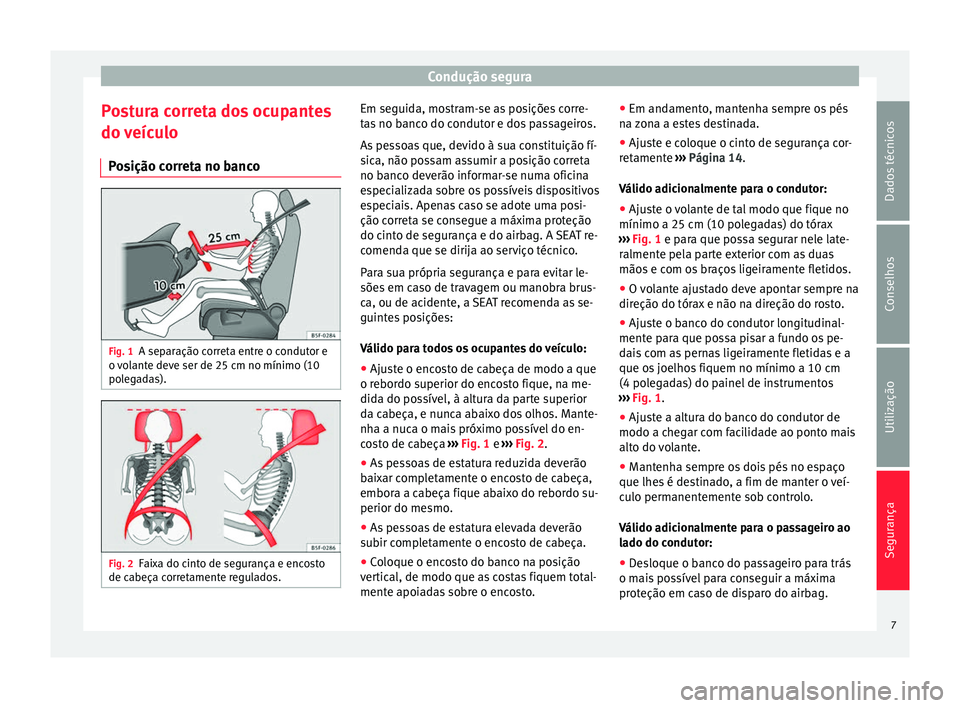 Seat Alhambra 2015 Manual do proprietário (in Portuguese) Condução segura
Postura correta dos ocupantes
do veículo Posição correta no banco Fig. 1
A separação correta entre o condutor e
o volante deve ser de 25 cm no mínimo (10
polegadas). Fig. 2
Fai Seat Alhambra 2015 Manual do proprietário (in Portuguese) Condução segura
Postura correta dos ocupantes
do veículo Posição correta no banco Fig. 1
A separação correta entre o condutor e
o volante deve ser de 25 cm no mínimo (10
polegadas). Fig. 2
Fai