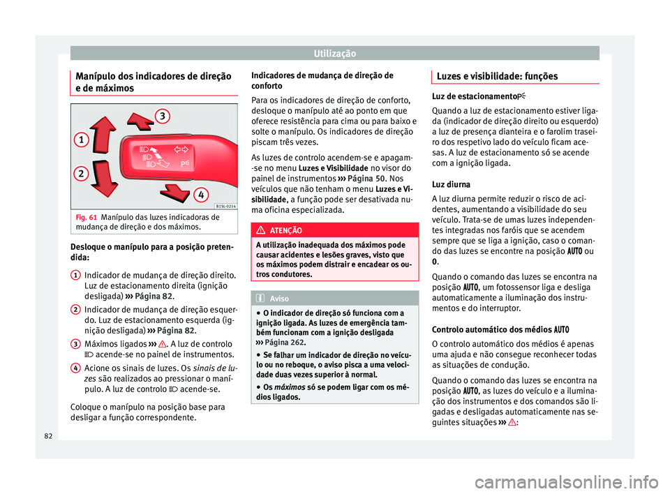 Seat Alhambra 2015 Manual do proprietário (in Portuguese) Utilização
Manípulo dos indicadores de direção
e de máximos Fig. 61
Manípulo das luzes indicadoras de
mudança de direção e dos máximos. Desloque o manípulo para a posição preten-
dida:
I Seat Alhambra 2015 Manual do proprietário (in Portuguese) Utilização
Manípulo dos indicadores de direção
e de máximos Fig. 61
Manípulo das luzes indicadoras de
mudança de direção e dos máximos. Desloque o manípulo para a posição preten-
dida:
I