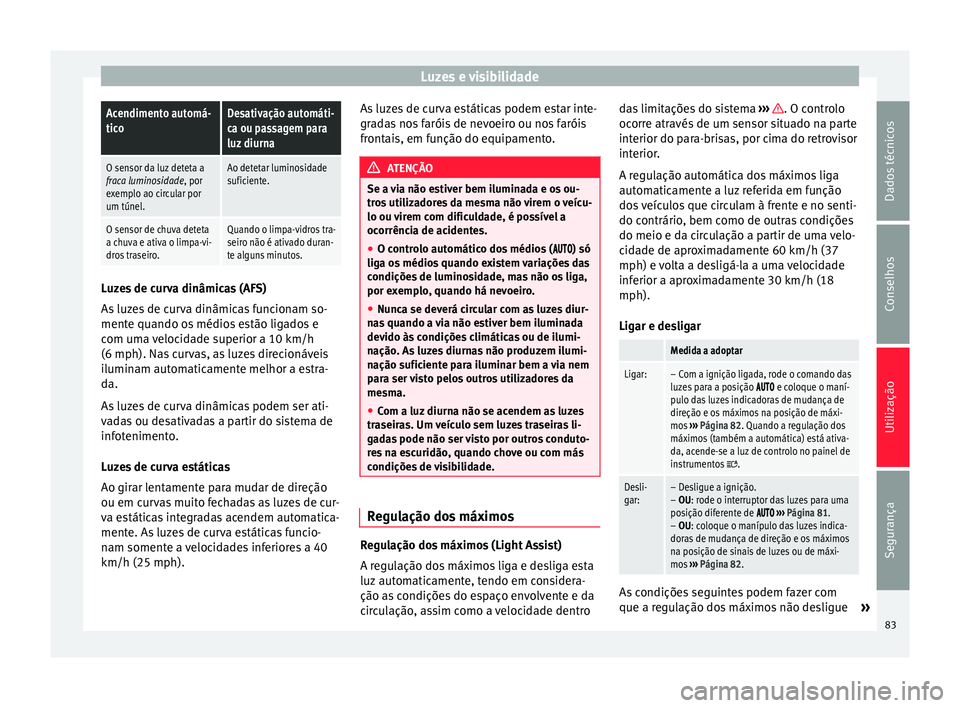 Seat Alhambra 2015 Manual do proprietário (in Portuguese) Luzes e visibilidadeAcendimento automá-
ticoDesativação automáti-
ca ou passagem para
luz diurna
O sensor da luz deteta a
fraca luminosidade, por
exemplo ao circular por
um túnel.Ao detetar lumin Seat Alhambra 2015 Manual do proprietário (in Portuguese) Luzes e visibilidadeAcendimento automá-
ticoDesativação automáti-
ca ou passagem para
luz diurna
O sensor da luz deteta a
fraca luminosidade, por
exemplo ao circular por
um túnel.Ao detetar lumin