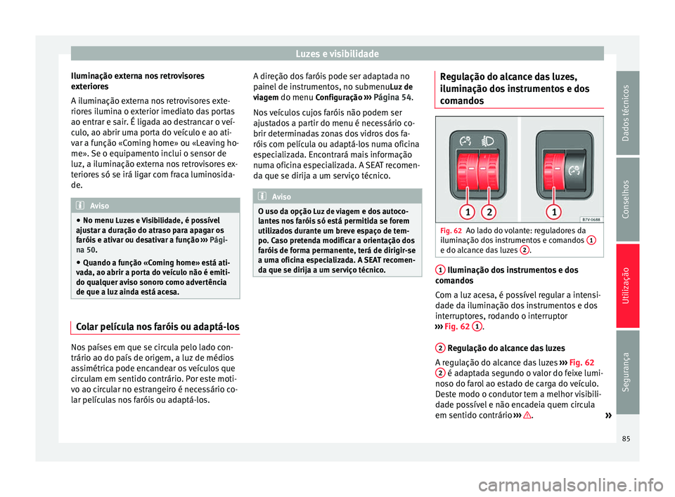 Seat Alhambra 2015 Manual do proprietário (in Portuguese) Luzes e visibilidade
Iluminação externa nos retrovisores
exteriores
A iluminação externa nos retrovisores exte-
riores ilumina o exterior imediato das portas
ao entrar e sair. É ligada ao destran Seat Alhambra 2015 Manual do proprietário (in Portuguese) Luzes e visibilidade
Iluminação externa nos retrovisores
exteriores
A iluminação externa nos retrovisores exte-
riores ilumina o exterior imediato das portas
ao entrar e sair. É ligada ao destran