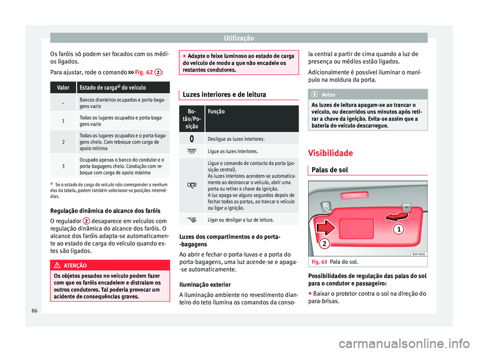 Seat Alhambra 2015  Manual do proprietário (in Portuguese)  Utilização
Os faróis só podem ser focados com os médi-
os ligados.
Para ajustar, rode o comando  ››› Fig. 62  2 :ValorEstado de carga
a)
 do veículo
–Bancos dianteiros ocupados e porta-b