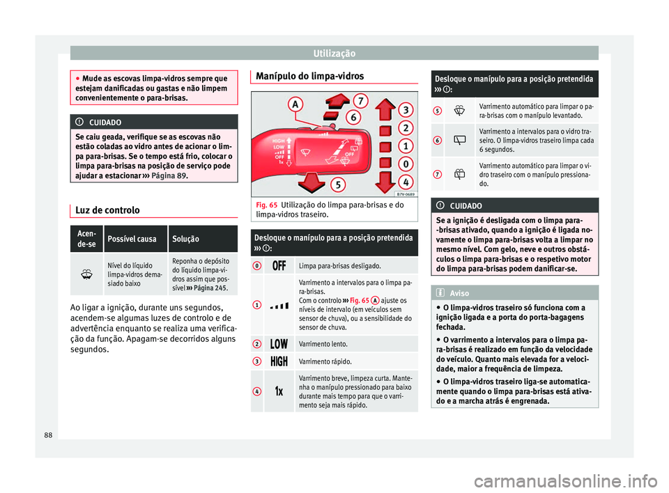 Seat Alhambra 2015 Manual do proprietário (in Portuguese) Utilização
●
Mude as escovas limpa-vidros sempre que
estejam danificadas ou gastas e não limpem
convenientemente o para-brisas. CUIDADO
Se caiu geada, verifique se as escovas não
estão coladas Seat Alhambra 2015 Manual do proprietário (in Portuguese) Utilização
●
Mude as escovas limpa-vidros sempre que
estejam danificadas ou gastas e não limpem
convenientemente o para-brisas. CUIDADO
Se caiu geada, verifique se as escovas não
estão coladas