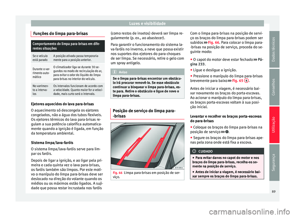 Seat Alhambra 2015  Manual do proprietário (in Portuguese)  Luzes e visibilidade
Funções do limpa para-brisasComportamento do limpa para-brisas em dife-
rentes situações
Se o veículo
está paradoA posição ativada passa temporaria-
mente para a posição