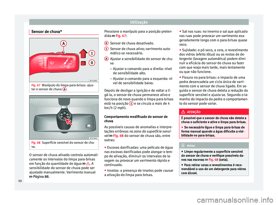 Seat Alhambra 2015  Manual do proprietário (in Portuguese)  Utilização
Sensor de chuva* Fig. 67
Manípulo do limpa para-brisas: ajus-
tar o sensor de chuva  A .
Fig. 68
Superfície sensível do sensor de chu-
va. O sensor de chuva ativado controla automati-

