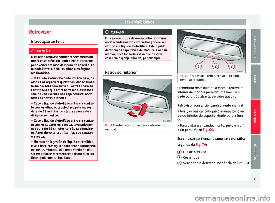Seat Alhambra 2015  Manual do proprietário (in Portuguese)  Luzes e visibilidade
Retrovisor Introdução ao tema ATENÇÃO
O espelho retrovisor antiencandeamento au-
tomático contém um líquido eletrolítico que
pode verter em caso de rutura do espelho. Es-
