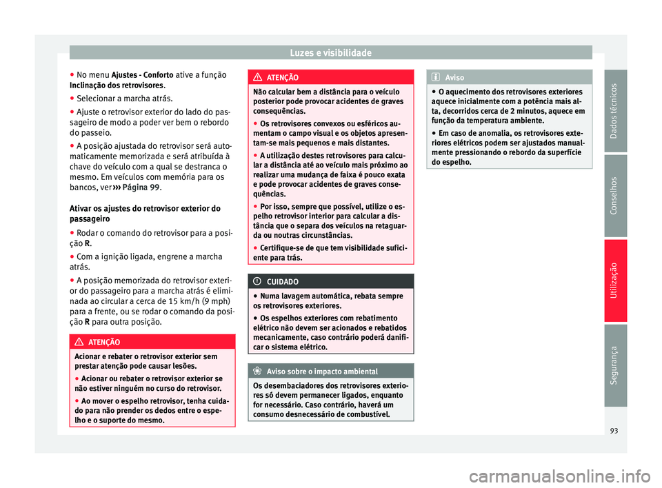 Seat Alhambra 2015  Manual do proprietário (in Portuguese)  Luzes e visibilidade
● No menu  Ajustes - Conforto
 ativ
e a f unção
Inclinação dos retrovisores .
● Selecionar a marcha atrás.
● Ajuste o retrovisor exterior do lado do pas-
sageiro de mod