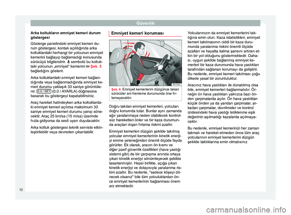 Seat Alhambra 2015 Kullanım Kılavuzu (in Turkish) Güvenlik
Arka koltukların emniyet kemeri durum
göstergesi
Gösterge panelindeki emniyet kemeri du-
rum göstergesi, kontak açıldığında arka
koltuklardaki herhangi bir yolcunun emniyet
kemerini Seat Alhambra 2015 Kullanım Kılavuzu (in Turkish) Güvenlik
Arka koltukların emniyet kemeri durum
göstergesi
Gösterge panelindeki emniyet kemeri du-
rum göstergesi, kontak açıldığında arka
koltuklardaki herhangi bir yolcunun emniyet
kemerini