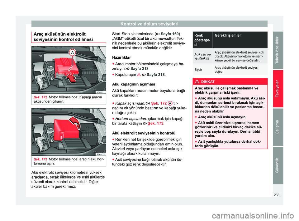 Seat Alhambra 2015 Kullanım Kılavuzu (in Turkish) Kontrol ve dolum seviyeleri
Araç aküsünün elektrolit
seviyesinin kontrol edilmesi Şek. 172
Motor bölmesinde: Kapağı aracın
aküsünden çıkarın. Şek. 173
Motor bölmesinde: aracın akü ho Seat Alhambra 2015 Kullanım Kılavuzu (in Turkish) Kontrol ve dolum seviyeleri
Araç aküsünün elektrolit
seviyesinin kontrol edilmesi Şek. 172
Motor bölmesinde: Kapağı aracın
aküsünden çıkarın. Şek. 173
Motor bölmesinde: aracın akü ho