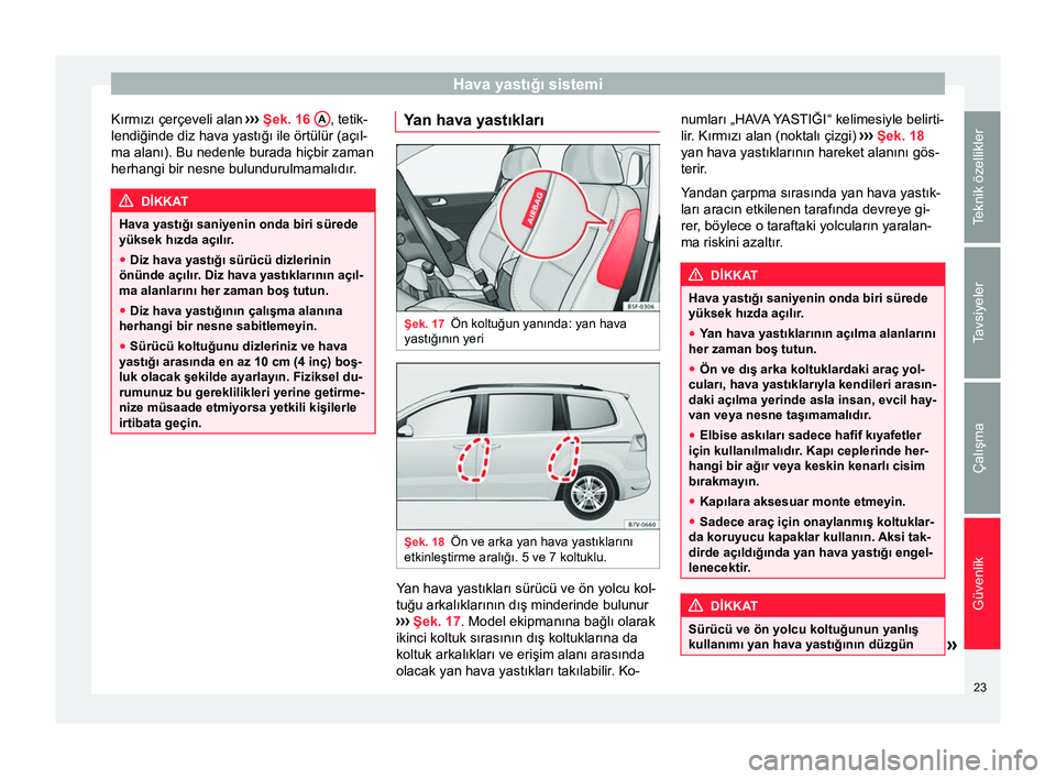 Seat Alhambra 2015 Kullanım Kılavuzu (in Turkish) Hava yastığı sistemi
Kırmızı çerçeveli alan ››› Şek. 16 A , tetik-
lendiğinde diz hava yastığı ile örtülür (açıl-
ma alanı). Bu nedenle burada hiçbir zaman
herhangi bir nes Seat Alhambra 2015 Kullanım Kılavuzu (in Turkish) Hava yastığı sistemi
Kırmızı çerçeveli alan ››› Şek. 16 A , tetik-
lendiğinde diz hava yastığı ile örtülür (açıl-
ma alanı). Bu nedenle burada hiçbir zaman
herhangi bir nes