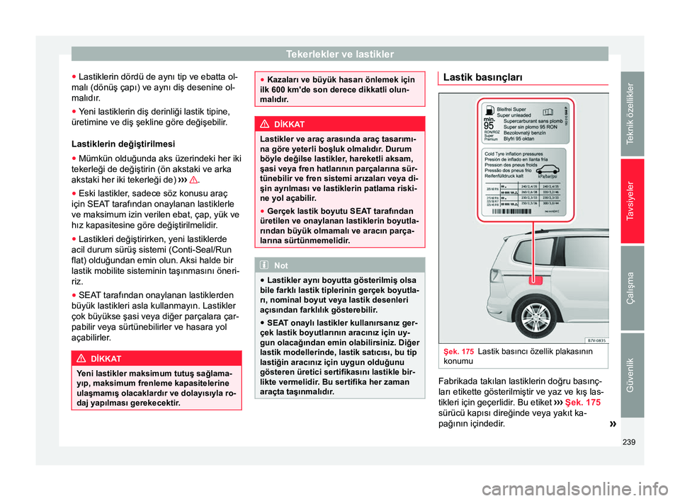Seat Alhambra 2015 Kullanım Kılavuzu (in Turkish) Tekerlekler ve lastikler
● Lastiklerin dördü de aynı tip ve ebatta ol-
malı (dönüş çapı) ve aynı diş desenine ol-
malıdır.
● Yeni lastiklerin diş derinliği lastik tipine,
üretimine Seat Alhambra 2015 Kullanım Kılavuzu (in Turkish) Tekerlekler ve lastikler
● Lastiklerin dördü de aynı tip ve ebatta ol-
malı (dönüş çapı) ve aynı diş desenine ol-
malıdır.
● Yeni lastiklerin diş derinliği lastik tipine,
üretimine