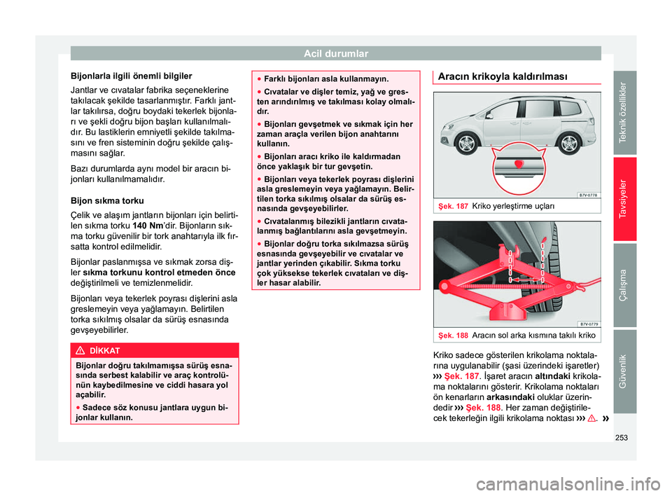 Seat Alhambra 2015 Kullanım Kılavuzu (in Turkish) Acil durumlar
Bijonlarla ilgili önemli bilgiler
Jantlar ve cıvatalar fabrika seçeneklerine
takılacak şekilde tasarlanmıştır. Farklı jant-
lar takılırsa, doğru boydaki tekerlek bijonla-
rı Seat Alhambra 2015 Kullanım Kılavuzu (in Turkish) Acil durumlar
Bijonlarla ilgili önemli bilgiler
Jantlar ve cıvatalar fabrika seçeneklerine
takılacak şekilde tasarlanmıştır. Farklı jant-
lar takılırsa, doğru boydaki tekerlek bijonla-
rı