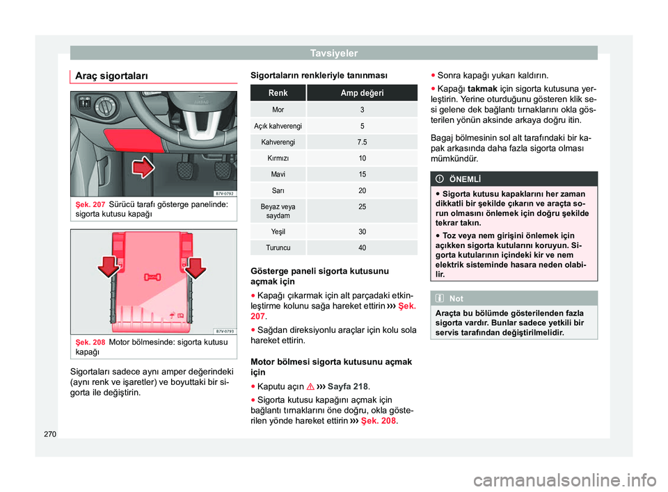 Seat Alhambra 2015 Kullanım Kılavuzu (in Turkish) Tavsiyeler
Araç sigortaları Şek. 207
Sürücü tarafı gösterge panelinde:
sigorta kutusu kapağı Şek. 208
Motor bölmesinde: sigorta kutusu
kapağı Sigortaları sadece aynı amper değerindeki Seat Alhambra 2015 Kullanım Kılavuzu (in Turkish) Tavsiyeler
Araç sigortaları Şek. 207
Sürücü tarafı gösterge panelinde:
sigorta kutusu kapağı Şek. 208
Motor bölmesinde: sigorta kutusu
kapağı Sigortaları sadece aynı amper değerindeki
