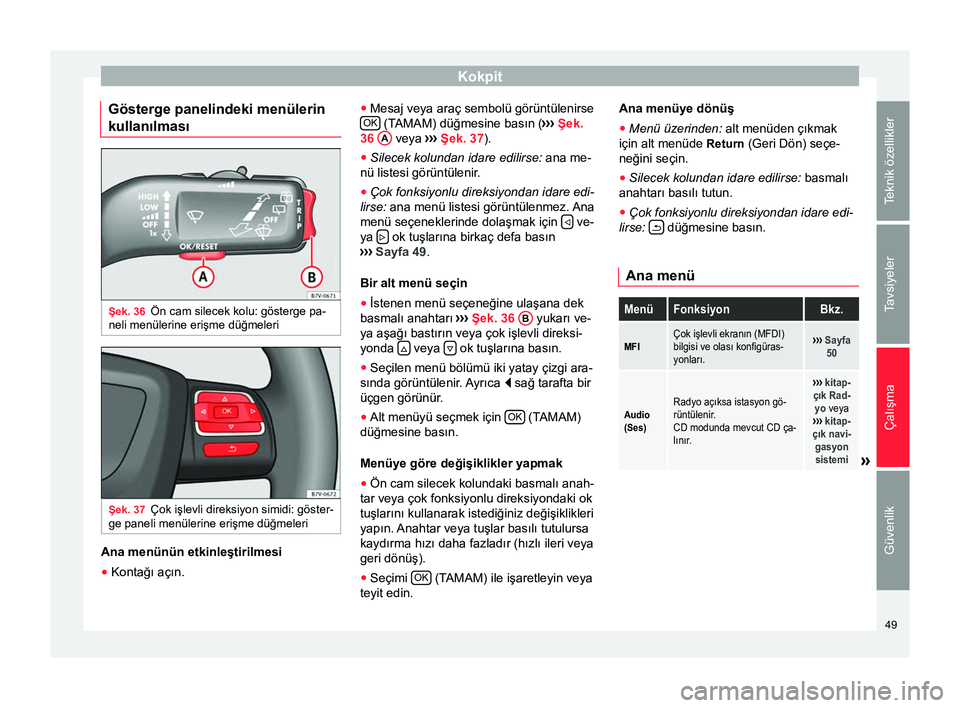 Seat Alhambra 2015  Kullanım Kılavuzu (in Turkish) Kokpit
Gösterge panelindeki menülerin
kullanılması Şek. 36
Ön cam silecek kolu: gösterge pa-
neli menülerine erişme düğmeleri Şek. 37
Çok işlevli direksiyon simidi: göster-
ge paneli me