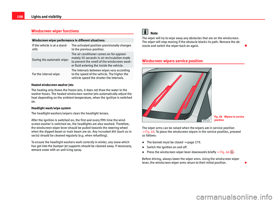 Seat Alhambra 2014 Owners Manual 108Lights and visibility
Windscreen wiper functions
Windscreen wiper performance in different situations:If the vehicle is at a stand-
still:The activated position provisionally changes
to the previou Seat Alhambra 2014 Owners Manual 108Lights and visibility
Windscreen wiper functions
Windscreen wiper performance in different situations:If the vehicle is at a stand-
still:The activated position provisionally changes
to the previou