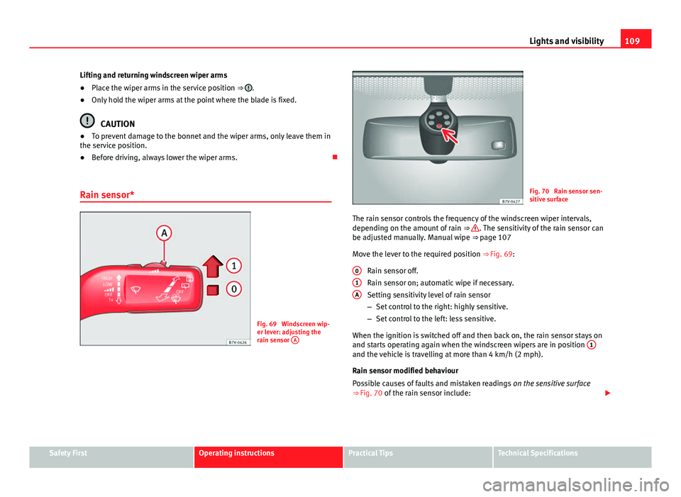 Seat Alhambra 2014 Owners Manual 109
Lights and visibility
Lifting and returning windscreen wiper arms
● Place the wiper arms in the service position ⇒
.
● Only hold the wiper arms at the point where the blade is fixed.
CAU Seat Alhambra 2014 Owners Manual 109
Lights and visibility
Lifting and returning windscreen wiper arms
● Place the wiper arms in the service position ⇒
.
● Only hold the wiper arms at the point where the blade is fixed.
CAU