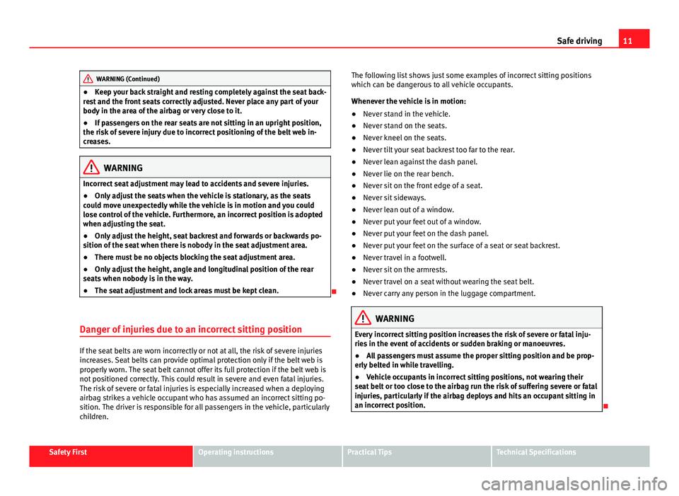 Seat Alhambra 2014  Owners Manual 11
Safe driving
WARNING (Continued)
● Keep your back straight and resting completely against the seat back-
rest and the front seats correctly adjusted. Never place any part of your
body in the area