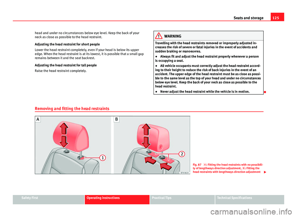 Seat Alhambra 2014 Owners Manual 125
Seats and storage
head and under no circumstances below eye level. Keep the back of your
neck as close as possible to the head restraint.
Adjusting the head restraint for short people
Lower the he Seat Alhambra 2014 Owners Manual 125
Seats and storage
head and under no circumstances below eye level. Keep the back of your
neck as close as possible to the head restraint.
Adjusting the head restraint for short people
Lower the he