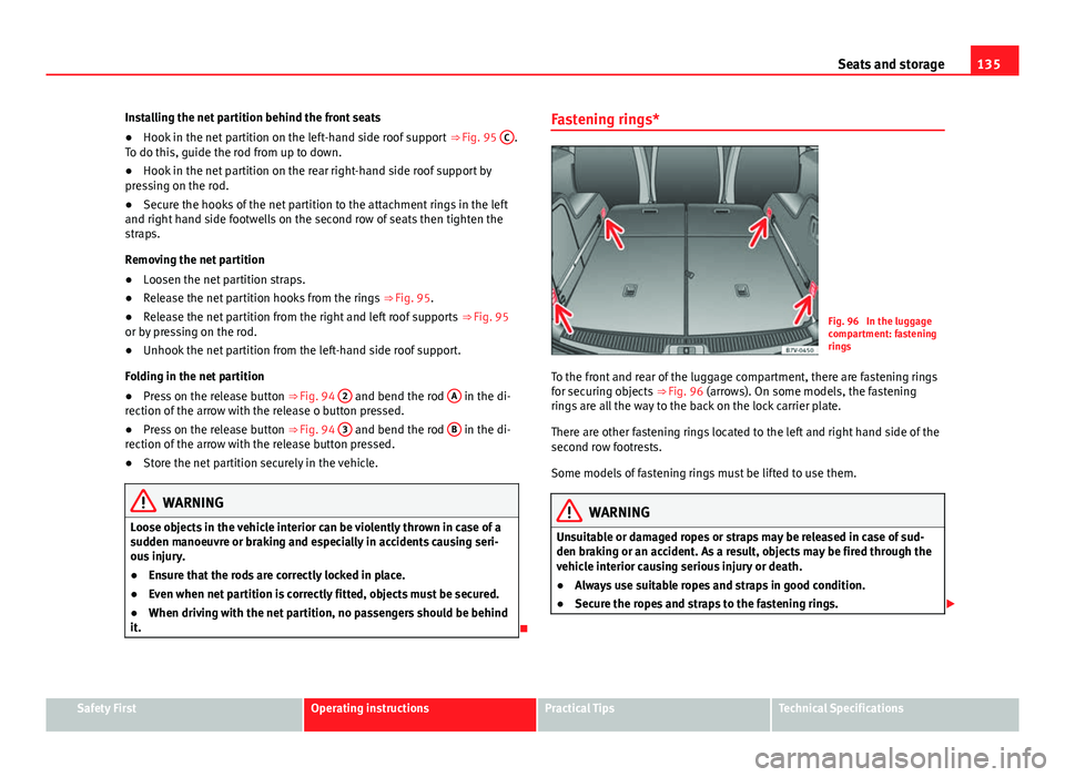 Seat Alhambra 2014 Owners Manual 135
Seats and storage
Installing the net partition behind the front seats
● Hook in the net partition on the left-hand side roof support ⇒ Fig. 95 C
.
To do this, guide the rod from up to down. Seat Alhambra 2014 Owners Manual 135
Seats and storage
Installing the net partition behind the front seats
● Hook in the net partition on the left-hand side roof support ⇒ Fig. 95 C
.
To do this, guide the rod from up to down.