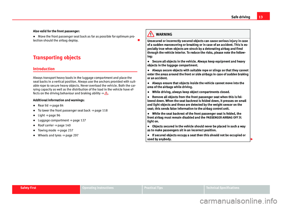 Seat Alhambra 2014  Owners Manual 13
Safe driving
Also valid for the front passenger:
● Move the front passenger seat back as far as possible for optimum pro-
tection should the airbag deploy. 
Transporting objects Introduction
A