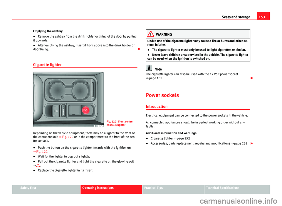Seat Alhambra 2014 Owners Manual 153
Seats and storage
Emptying the ashtray
● Remove the ashtray from the drink holder or lining of the door by pulling
it upwards.
● After emptying the ashtray, insert it from above into the drink Seat Alhambra 2014 Owners Manual 153
Seats and storage
Emptying the ashtray
● Remove the ashtray from the drink holder or lining of the door by pulling
it upwards.
● After emptying the ashtray, insert it from above into the drink