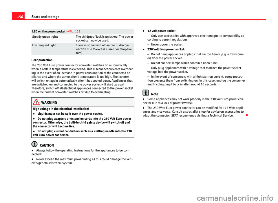 Seat Alhambra 2014 Owners Manual 156Seats and storage
LED on the power socket ⇒ Fig. 122Steady green light:The childproof lock is unlocked. The power
socket can now be used.
Flashing red light:There is some kind of fault (e.g. d Seat Alhambra 2014 Owners Manual 156Seats and storage
LED on the power socket ⇒ Fig. 122Steady green light:The childproof lock is unlocked. The power
socket can now be used.
Flashing red light:There is some kind of fault (e.g. d