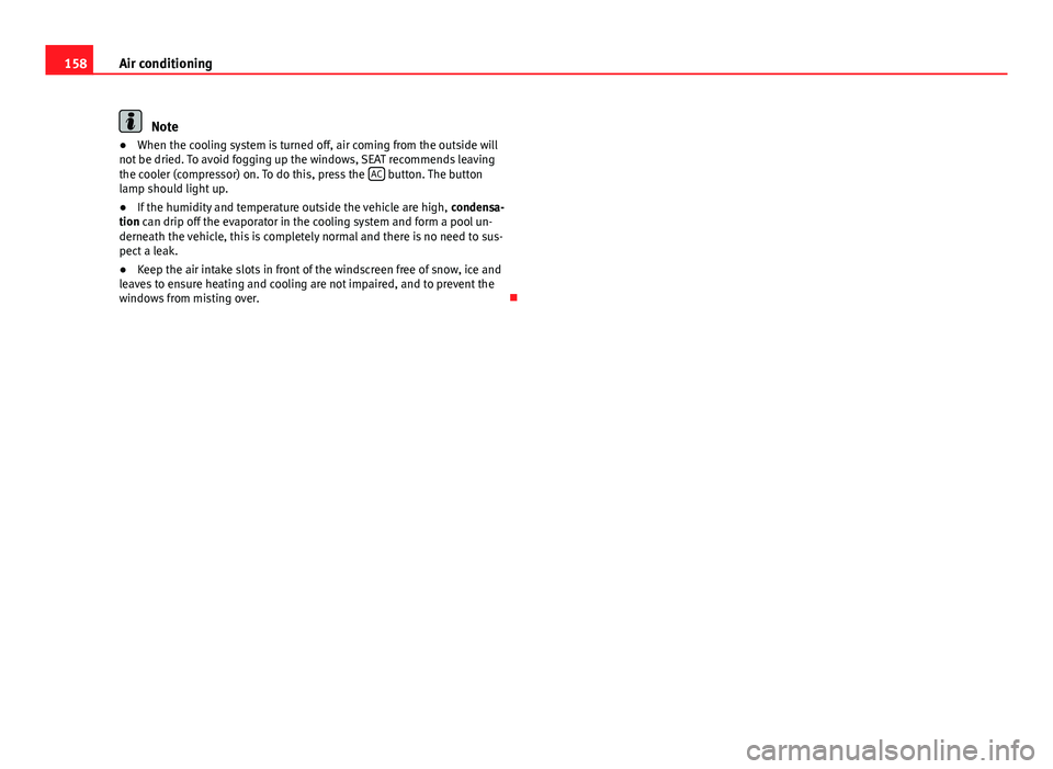 Seat Alhambra 2014 Owners Manual 158Air conditioning
Note
● When the cooling system is turned off, air coming from the outside will
not be dried. To avoid fogging up the windows, SEAT recommends leaving
the cooler (compressor) on. Seat Alhambra 2014 Owners Manual 158Air conditioning
Note
● When the cooling system is turned off, air coming from the outside will
not be dried. To avoid fogging up the windows, SEAT recommends leaving
the cooler (compressor) on.