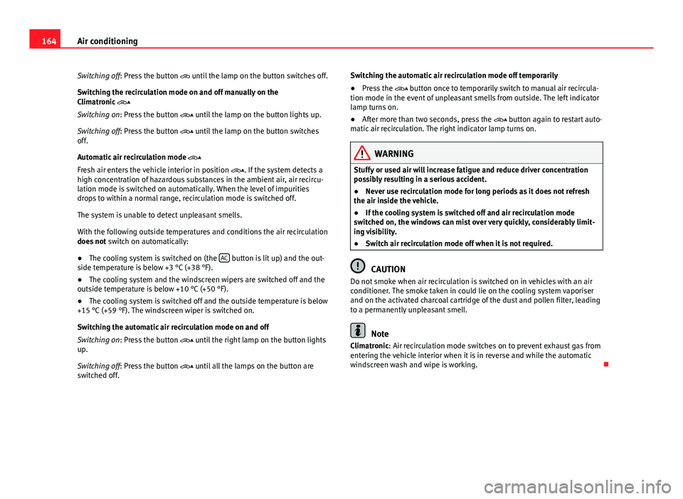 Seat Alhambra 2014 Owners Manual 164Air conditioning
Switching off: Press the button until the lamp on the button switches off.
Switching the recirculation mode on and off manually on the
Climatronic
Switching on: Press the Seat Alhambra 2014 Owners Manual 164Air conditioning
Switching off: Press the button until the lamp on the button switches off.
Switching the recirculation mode on and off manually on the
Climatronic
Switching on: Press the