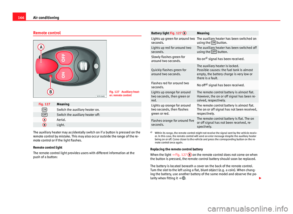 Seat Alhambra 2014 Owners Manual 166Air conditioning
Remote control
Fig. 127 Auxiliary heat-
er: remote control
Fig. 127MeaningONSwitch the auxiliary heater on.OFFSwitch the auxiliary heater off:AAerial.BLight.
The auxiliary heater Seat Alhambra 2014 Owners Manual 166Air conditioning
Remote control
Fig. 127 Auxiliary heat-
er: remote control
Fig. 127MeaningONSwitch the auxiliary heater on.OFFSwitch the auxiliary heater off:AAerial.BLight.
The auxiliary heater