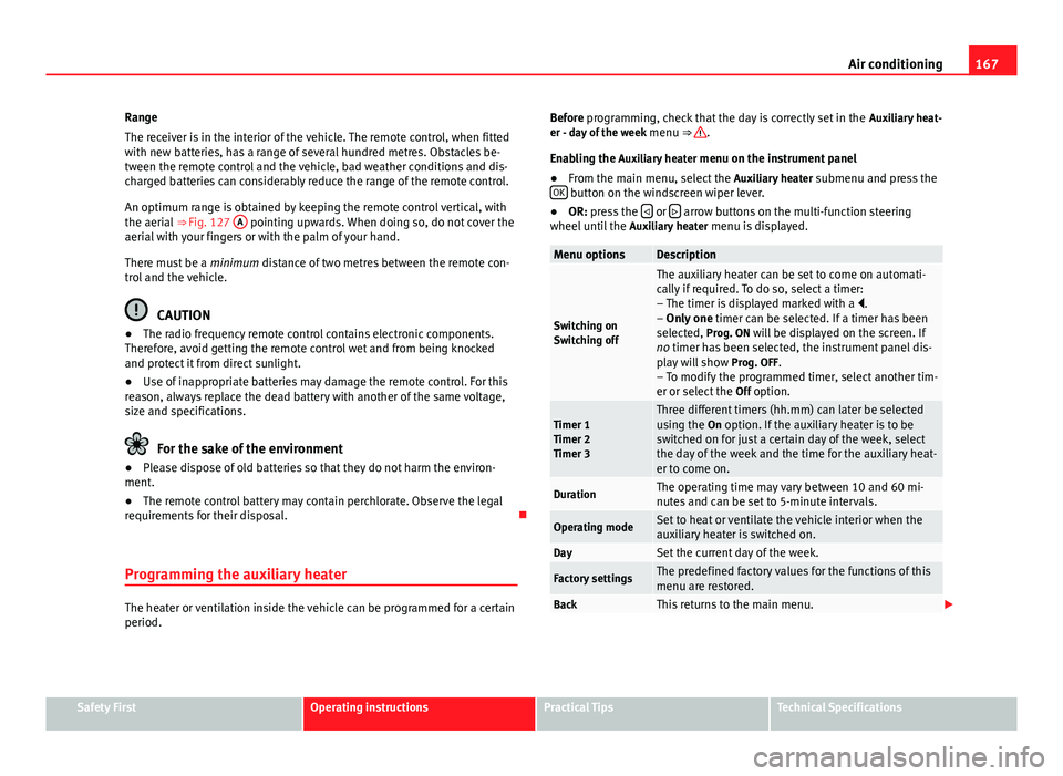 Seat Alhambra 2014 Owners Manual 167
Air conditioning
Range
The receiver is in the interior of the vehicle. The remote control, when fitted
with new batteries, has a range of several hundred metres. Obstacles be-
tween the remote con Seat Alhambra 2014 Owners Manual 167
Air conditioning
Range
The receiver is in the interior of the vehicle. The remote control, when fitted
with new batteries, has a range of several hundred metres. Obstacles be-
tween the remote con