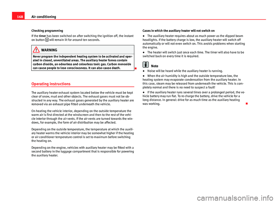Seat Alhambra 2014 Owners Manual 168Air conditioning
Checking programming
If the timer has been switched on after switching the ignition off, the instant
on button
will remain lit for around ten seconds.
WARNING
Never program Seat Alhambra 2014 Owners Manual 168Air conditioning
Checking programming
If the timer has been switched on after switching the ignition off, the instant
on button
will remain lit for around ten seconds.
WARNING
Never program