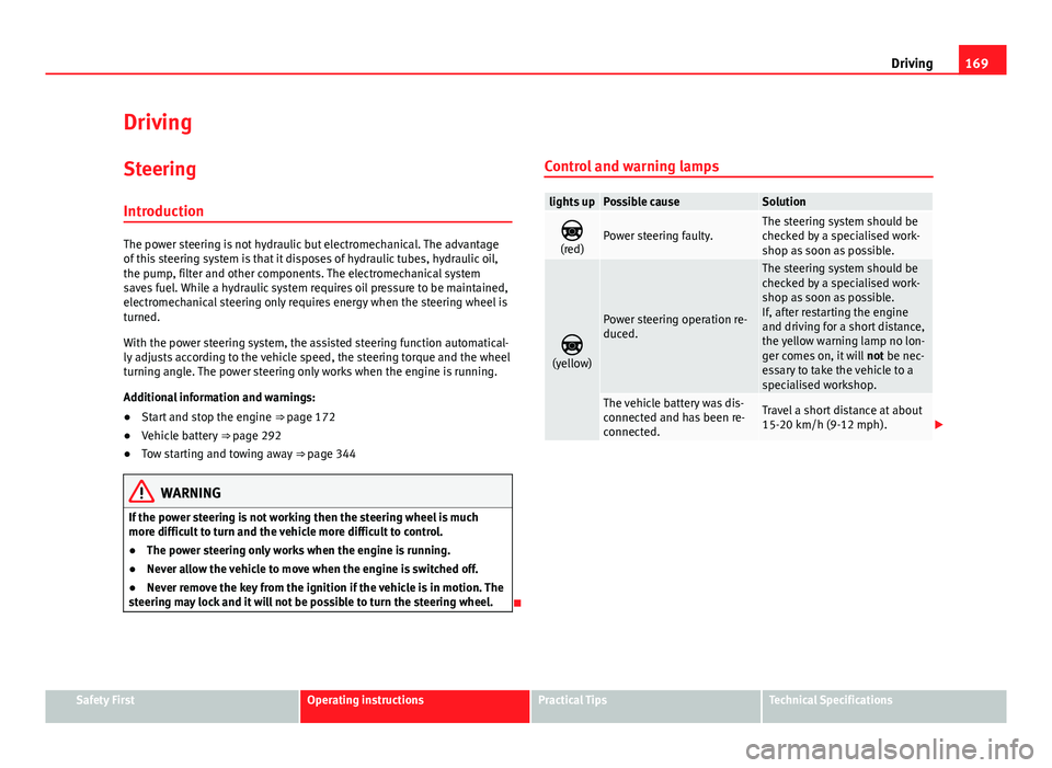 Seat Alhambra 2014 Owners Manual 169
Driving
Driving SteeringIntroduction
The power steering is not hydraulic but electromechanical. The advantage
of this steering system is that it disposes of hydraulic tubes, hydraulic oil,
the pum Seat Alhambra 2014 Owners Manual 169
Driving
Driving SteeringIntroduction
The power steering is not hydraulic but electromechanical. The advantage
of this steering system is that it disposes of hydraulic tubes, hydraulic oil,
the pum