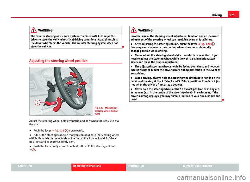 Seat Alhambra 2014  Owners Manual 171
Driving
WARNING
The counter steering assistance system combined with ESC helps the
driver to steer the vehicle in critical driving conditions. At all times, it is
the driver who steers the vehicle