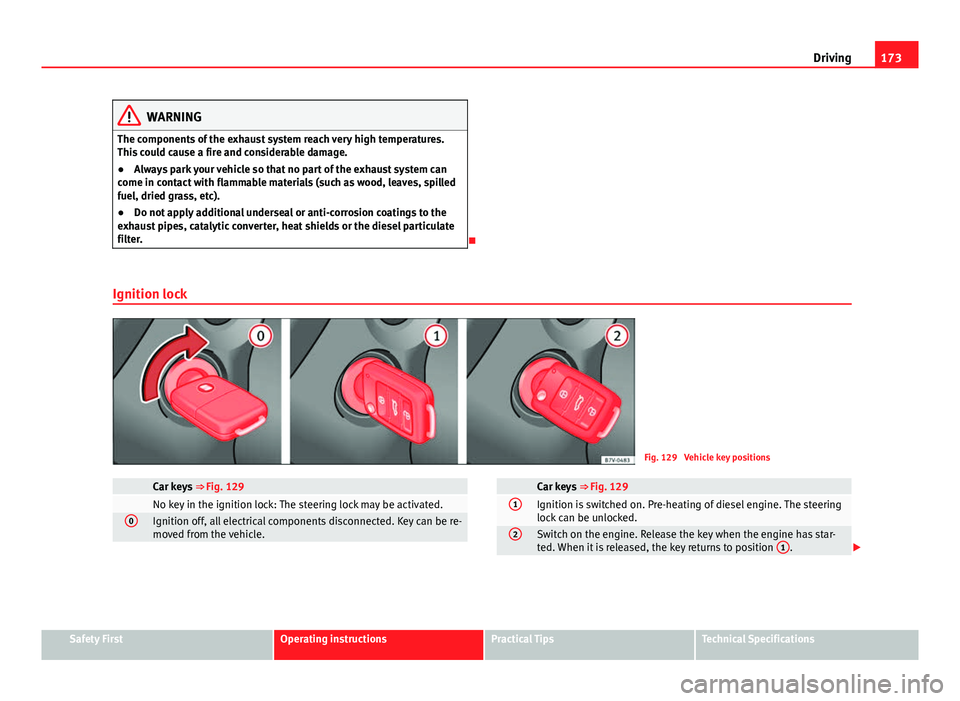 Seat Alhambra 2014  Owners Manual 173
Driving
WARNING
The components of the exhaust system reach very high temperatures.
This could cause a fire and considerable damage.
● Always park your vehicle so that no part of the exhaust syst