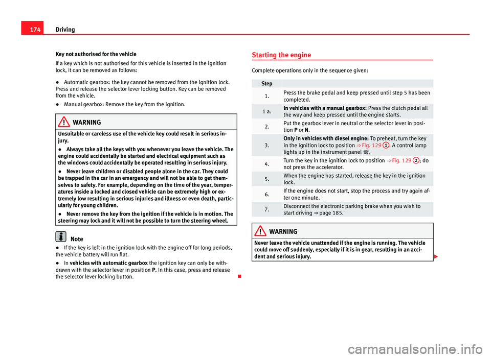 Seat Alhambra 2014  Owners Manual 174Driving
Key not authorised for the vehicle
If a key which is not authorised for this vehicle is inserted in the ignition
lock, it can be removed as follows:
● Automatic gearbox: the key cannot be