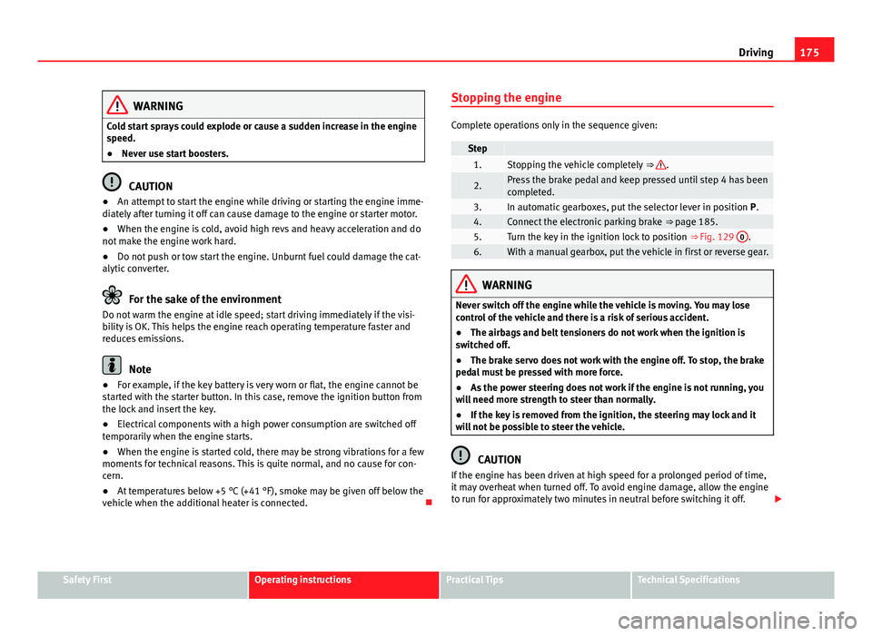 Seat Alhambra 2014  Owners Manual 175
Driving
WARNING
Cold start sprays could explode or cause a sudden increase in the engine
speed.
● Never use start boosters.
CAUTION
● An attempt to start the engine while driving or starting t